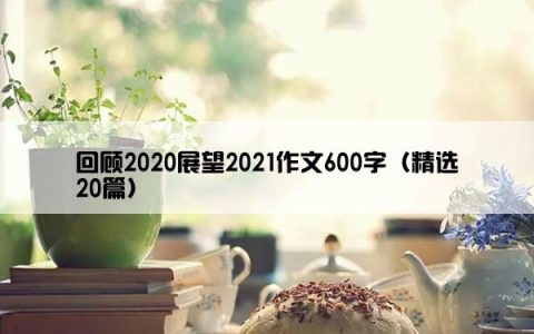 回顾2020展望2021作文600字（精选20篇）