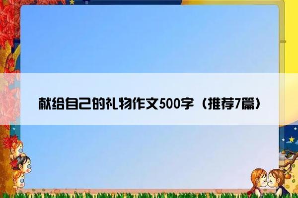 献给自己的礼物作文500字（推荐7篇）