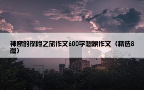 神奇的探险之旅作文600字想象作文（精选8篇）