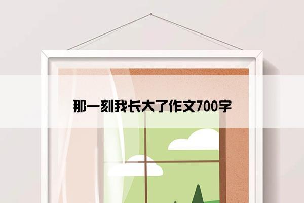 那一刻我长大了作文700字