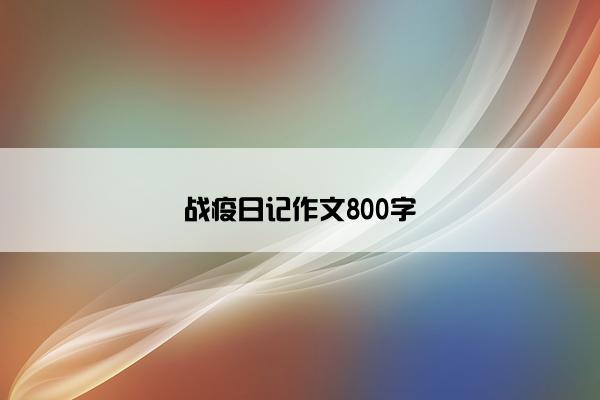 战疫日记作文800字