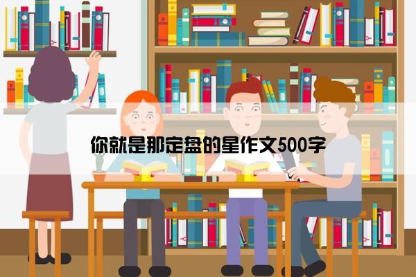 你就是那定盘的星作文500字