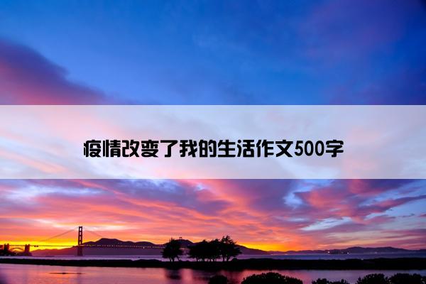 疫情改变了我的生活作文500字