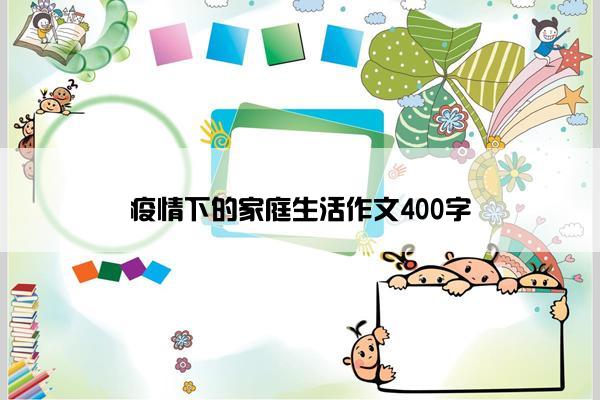 疫情下的家庭生活作文400字