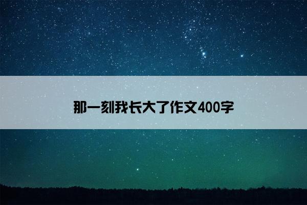 那一刻我长大了作文400字