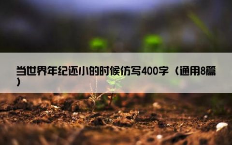 当世界年纪还小的时候仿写400字（通用8篇）