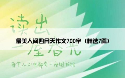 最美人间四月天作文700字（精选7篇）