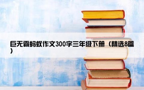 巨无霸蚂蚁作文300字三年级下册（精选8篇）