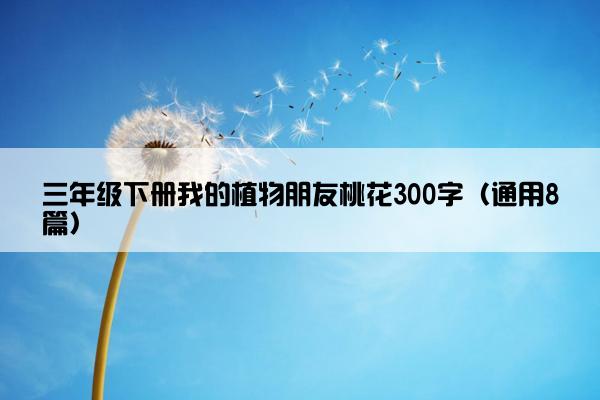 三年级下册我的植物朋友桃花300字（通用8篇）