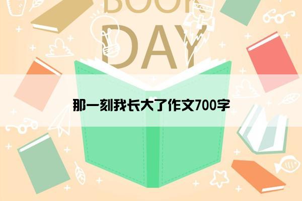 那一刻我长大了作文700字