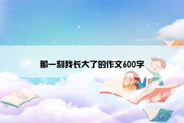 那一刻我长大了的作文600字