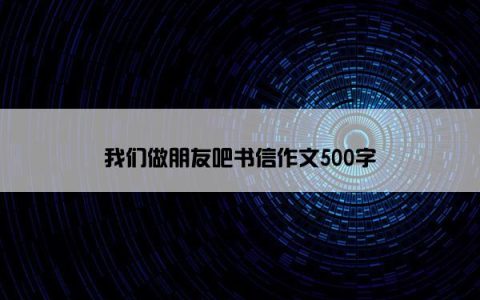 我们做朋友吧书信作文500字