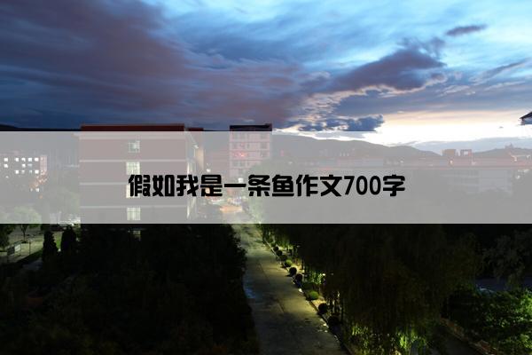 假如我是一条鱼作文700字