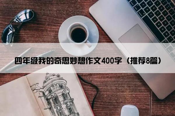 四年级我的奇思妙想作文400字（推荐8篇）