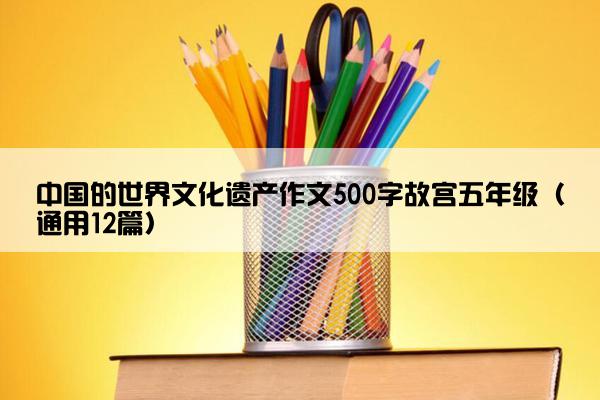 中国的世界文化遗产作文500字故宫五年级（通用12篇）