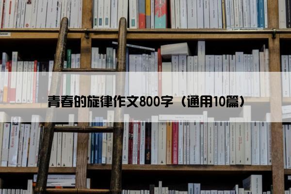 青春的旋律作文800字（通用10篇）