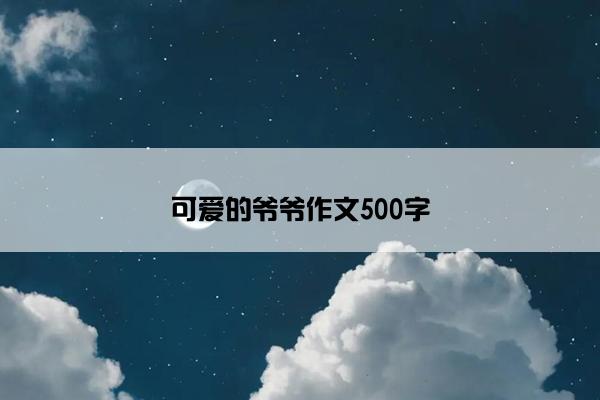 可爱的爷爷作文500字