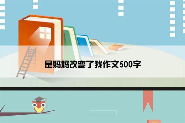 是妈妈改变了我作文500字