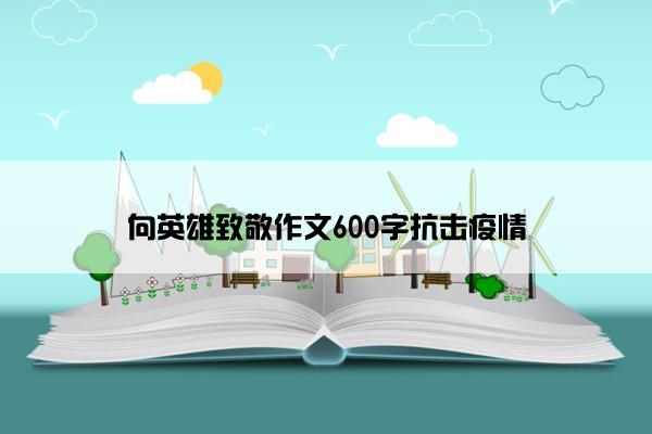 向英雄致敬作文600字抗击疫情