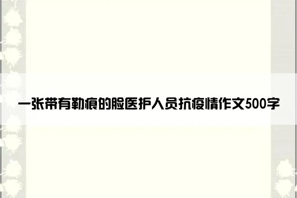 一张带有勒痕的脸医护人员抗疫情作文500字