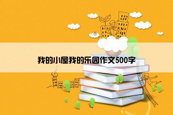 我的小屋我的乐园作文500字