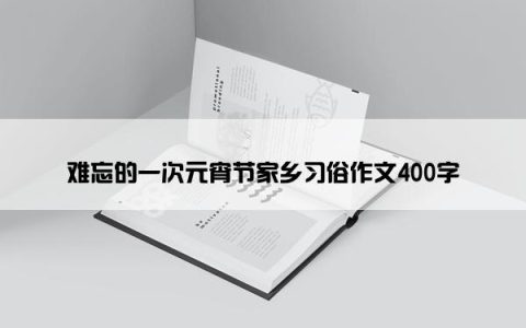 难忘的一次元宵节家乡习俗作文400字