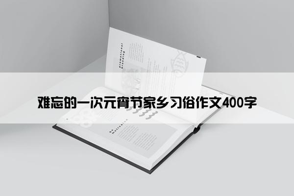 难忘的一次元宵节家乡习俗作文400字