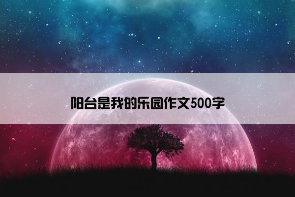 阳台是我的乐园作文500字