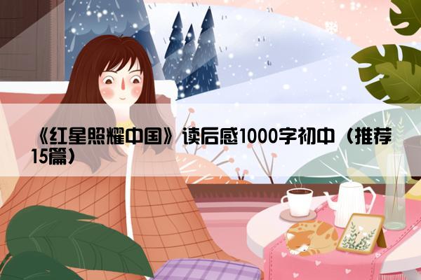 《红星照耀中国》读后感1000字初中（推荐15篇）