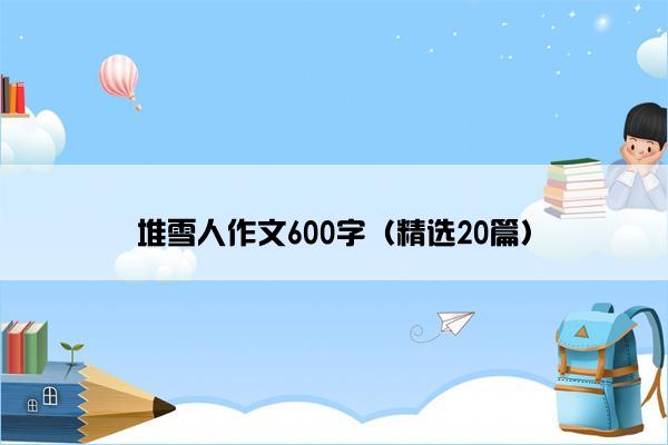 堆雪人作文600字（精选20篇）