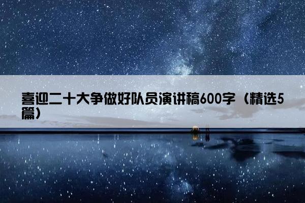 喜迎二十大争做好队员演讲稿600字（精选5篇）