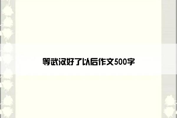 等武汉好了以后作文500字