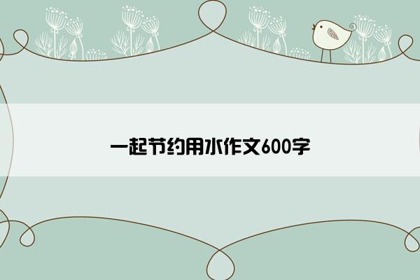 一起节约用水作文600字