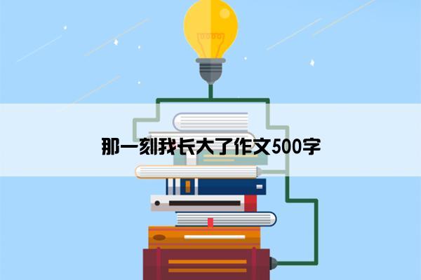 那一刻我长大了作文500字