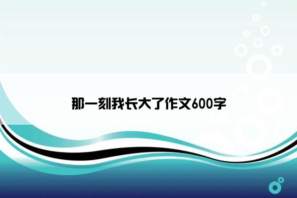 那一刻我长大了作文600字