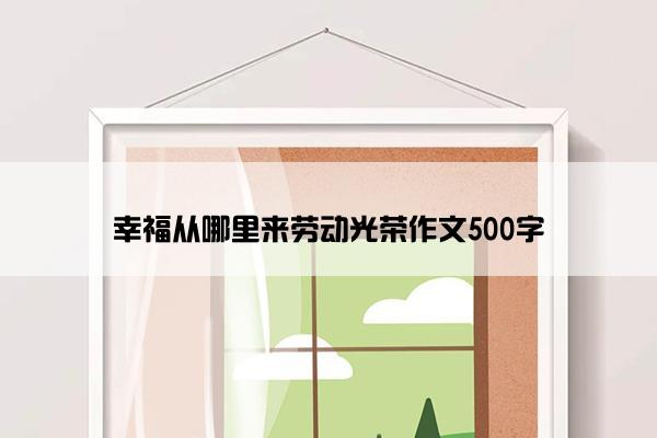 幸福从哪里来劳动光荣作文500字