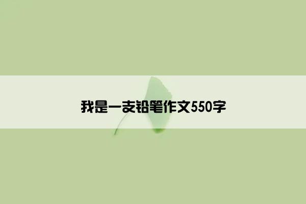 我是一支铅笔作文550字