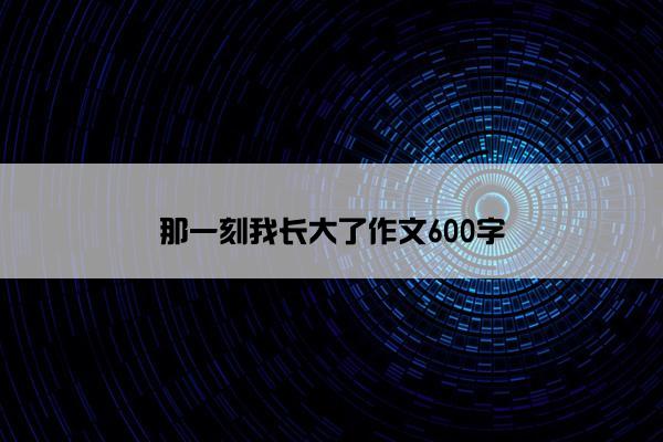 那一刻我长大了作文600字