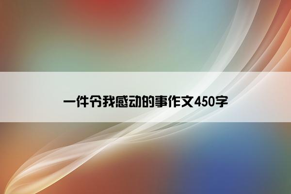 一件令我感动的事作文450字