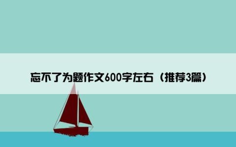 忘不了为题作文600字左右（推荐3篇）