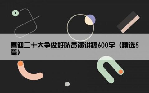 喜迎二十大争做好队员演讲稿600字（精选5篇）