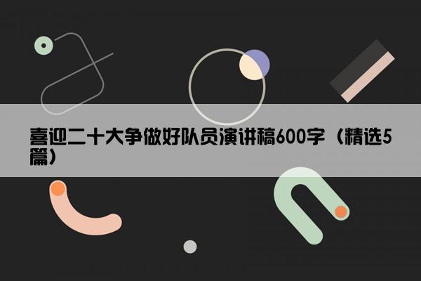 喜迎二十大争做好队员演讲稿600字（精选5篇）