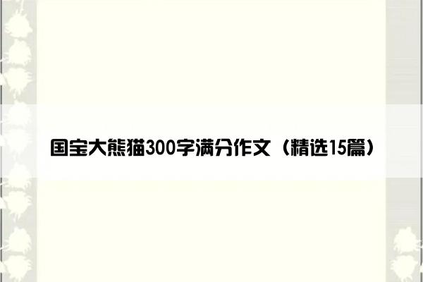 国宝大熊猫300字满分作文（精选15篇）