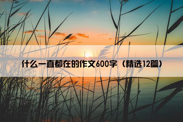 什么一直都在的作文600字（精选12篇）