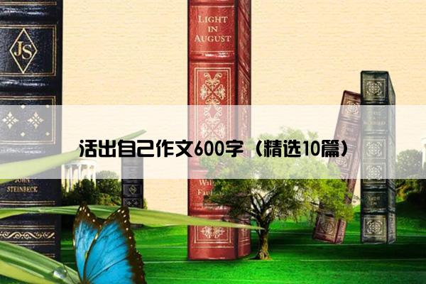 活出自己作文600字（精选10篇）