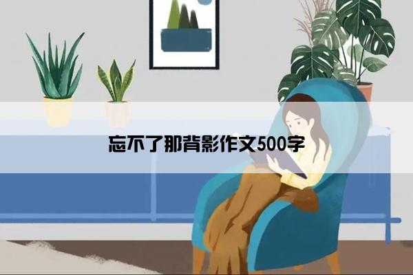 忘不了那背影作文500字