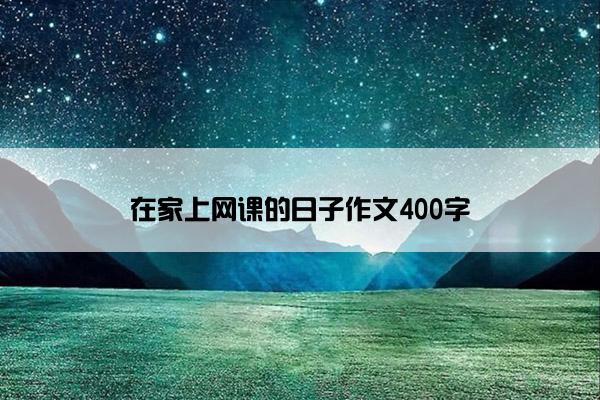 在家上网课的日子作文400字