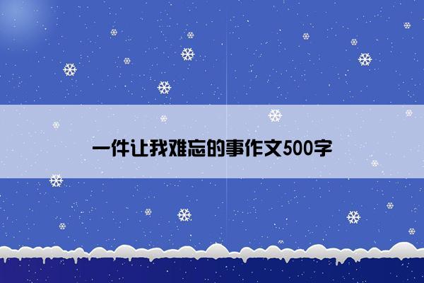 一件让我难忘的事作文500字