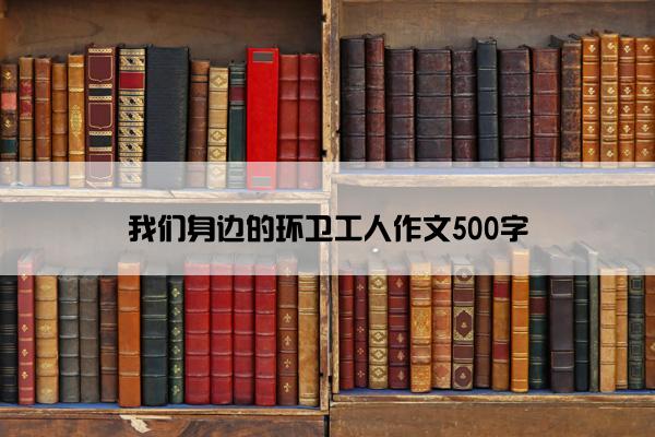 我们身边的环卫工人作文500字