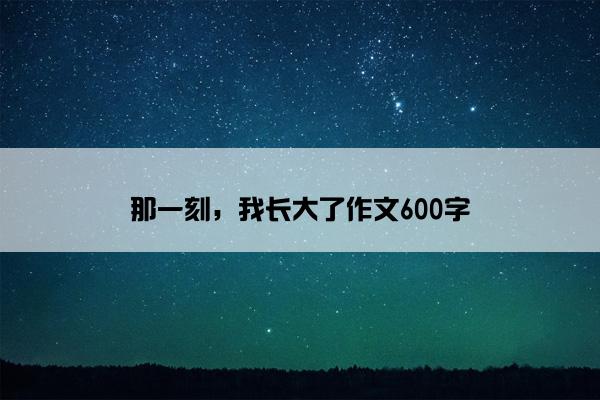 那一刻，我长大了作文600字